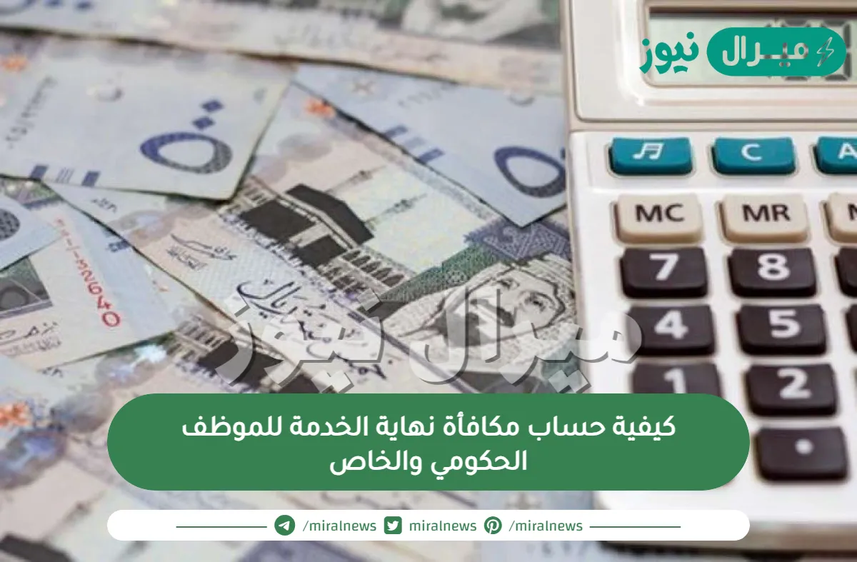 كيفية حساب مكافأة نهاية الخدمة للموظف الحكومي والخاص
