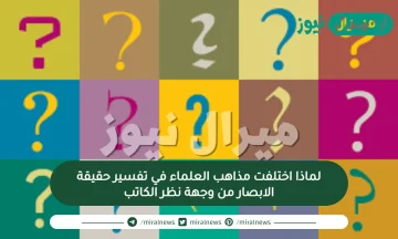 لماذا اختلفت مذاهب العلماء في تفسير حقيقة الابصار من وجهة نظر الكاتب