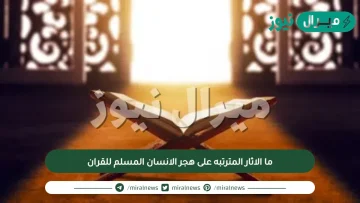 ما الاثار المترتبه على هجر الانسان المسلم للقران