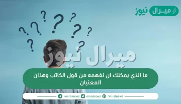 ما الذي يمكنك ان نفهمه من قول الكاتب وهذان المعنيان