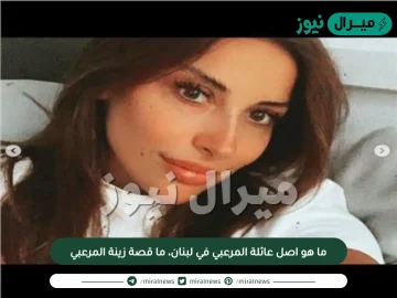 ما هو اصل عائلة المرعبي في لبنان، ما قصة زينة المرعبي