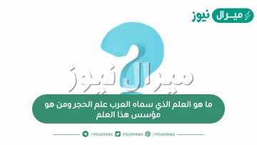 ما هو العلم الذي سماه العرب علم الحجر ومن هو مؤسس هذا العلم