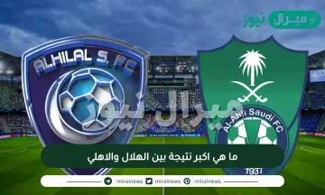 ما هي اكبر نتيجة بين الهلال والاهلي