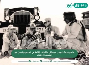 ما هي قصة خميس بن رمثان مكتشف النفط في السعودية ومن هو خميس بن رمثان