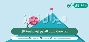 ماذا يحدث عندما تتدحرج كرة صاعدة التل