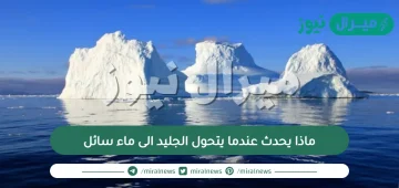 ماذا يحدث عندما يتحول الجليد الى ماء سائل