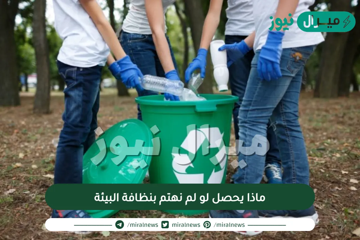 ماذا يحصل لو لم نهتم بنظافة البيئة