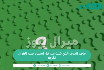 ماهو الحرف الذي خلت منه كل أسماء سور القران الكريم