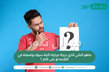 ماهو الشي الذي درجة حرارته ثابته سواء وضعته في الثلاجه او على النار ؟