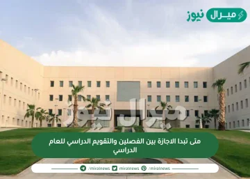 متى تبدا الاجازة بين الفصلين والتقويم الدراسي للعام الدراسي