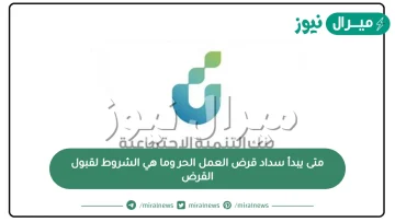 متى يبدأ سداد قرض العمل الحر وما هي الشروط لقبول القرض