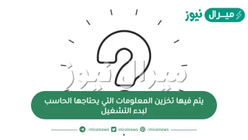 يتم فيها تخزين المعلومات التي يحتاجها الحاسب لبدء التشغيل