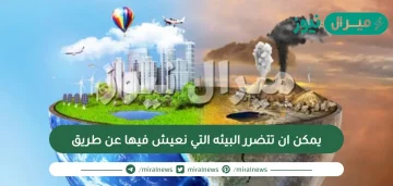 يمكن ان تتضرر البيئه التي نعيش فيها عن طريق