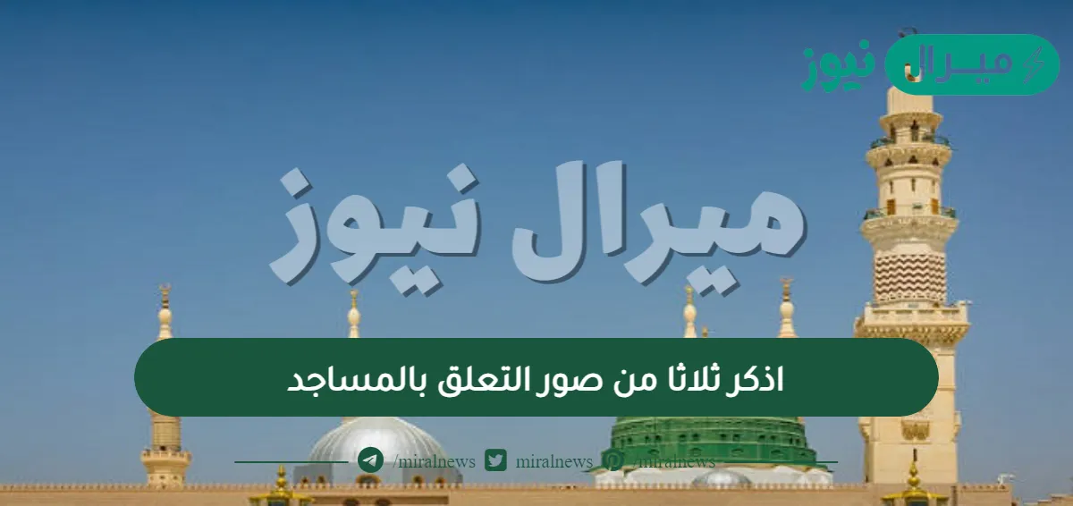 اذكر ثلاثا من صور التعلق بالمساجد