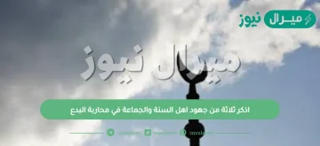 اذكر ثلاثة من جهود اهل السنة والجماعة في محاربة البدع