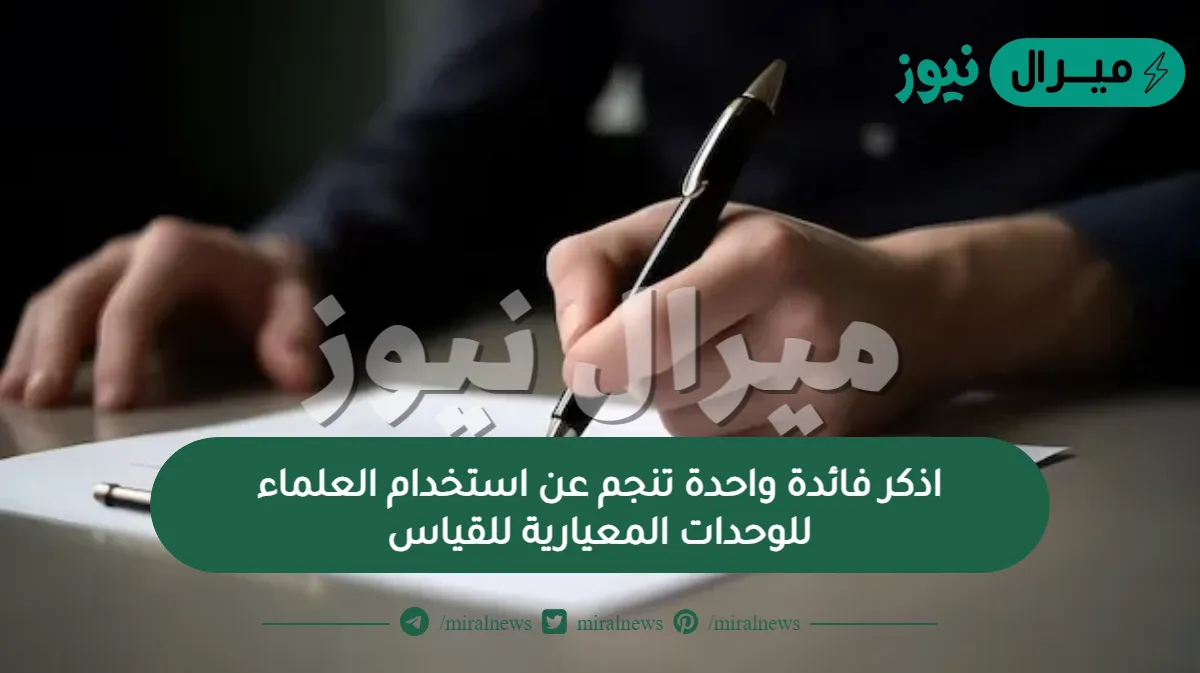 اذكر فائدة واحدة تنجم عن استخدام العلماء للوحدات المعيارية للقياس