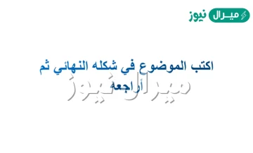 اكتب الموضوع في شكله النهائي ثم ارجعه