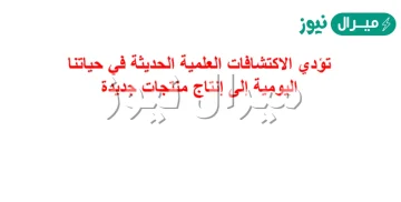 تودي الاكتشافات العلميه الحديثه في حياتنا اليوميه الى انتاج منتجات جديده