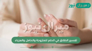 تفسير الطلاق في الحلم للمتزوجة والحامل والعزباء