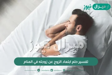 تفسير حلم ابتعاد الزوج عن زوجته في المنام