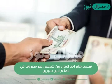 تفسير حلم اخذ المال من شخص غير معروف في المنام لابن سيرين