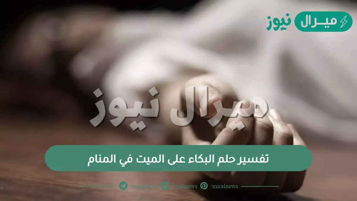 تفسير حلم البكاء على الميت في المنام