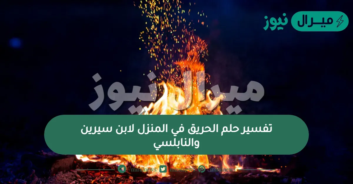 تفسير حلم الحريق في المنزل لابن سيرين والنابلسي