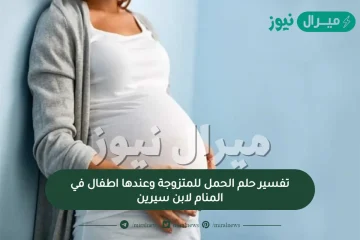 تفسير حلم الحمل للمتزوجة وعندها اطفال في المنام لابن سيرين