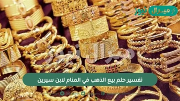 تفسير حلم بيع الذهب من رأى في المنام لابن سيرين