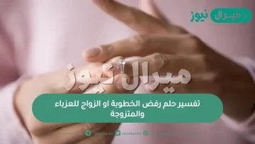 تفسير حلم رفض الخطوبة او الزواج للعزباء والمتزوجة