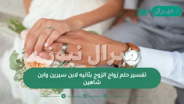 تفسير حلم زواج الزوج بثانيه لابن سيرين وابن شاهين