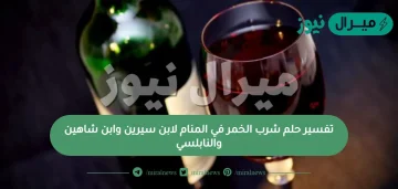 تفسير حلم شرب الخمر في المنام لابن سيرين وابن شاهين والنابلسي