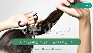 تفسير حلم قص الشعر للمتزوجة في المنام