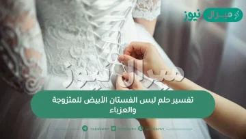 تفسير حلم لبس الفستان الأبيض للمتزوجة والعزباء