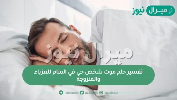 تفسير حلم موت شخص حي في المنام للعزباء والمتزوجة