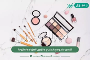 تفسير حلم وضع المكياج والتزيين للعزباء والمتزوجة