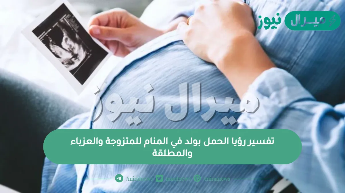 تفسير رؤيا الحمل بولد في المنام للمتزوجة والعزباء والمطلقة