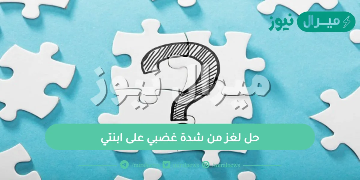 حل لغز من شدة غضبي على ابنتي