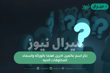 ذكر اسم عالمين اخرين اهتما بالوراثه واسماء المخلوقات الحيه