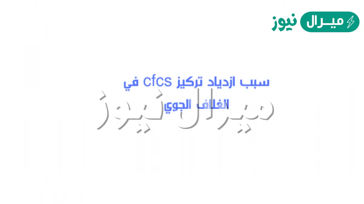 فسر سبب ازدياد تركيز cfcs في الغلاف الجوي