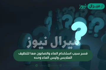 فسر سبب استخدام الماء والصابون معا لتنظيف الملابس وليس الماء وحده