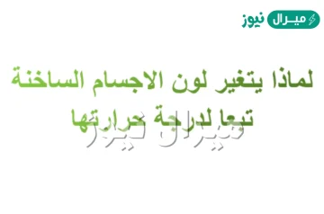 فسر لماذا يتغير لون الاجسام الساخنة تبعا لدرجة حرارتها