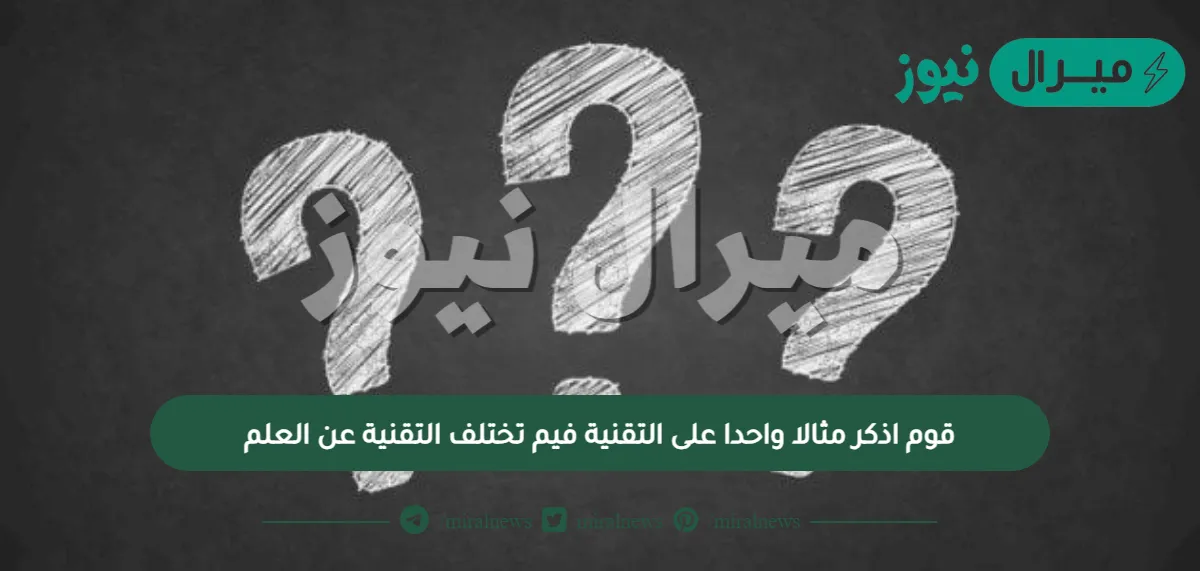 قوم اذكر مثالا واحدا على التقنية فيم تختلف التقنية عن العلم