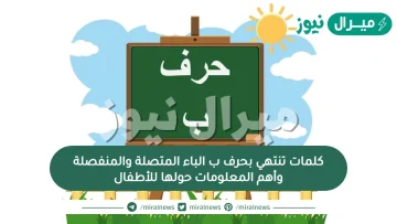 كلمات تنتهي بحرف ب الباء المتصلة والمنفصلة وأهم المعلومات حولها للأطفال