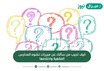 كيف تجيب من سألك عن مبررات نشوء المدارس الفقهية واختلافها؟