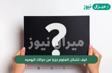 كيف تشكل العلوم جزءا من حياتك اليوميه