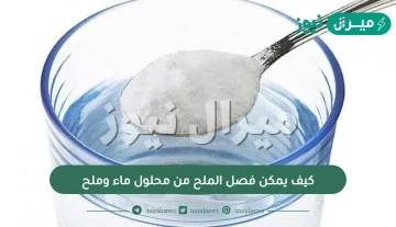 كيف يمكن فصل الملح من محلول ماء وملح