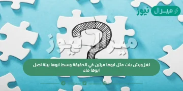 لغز ويش بنت مثل ابوها مرتين في الحقيقة وسط ابوها بينة اصل ابوها ماء