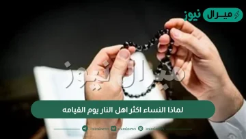 لماذا النساء اكثر اهل النار يوم القيامه