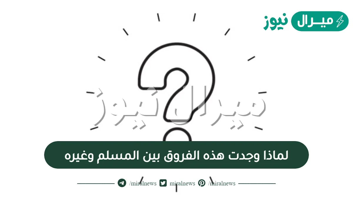 لماذا وجدت هذه الفروق بين المسلم وغيره